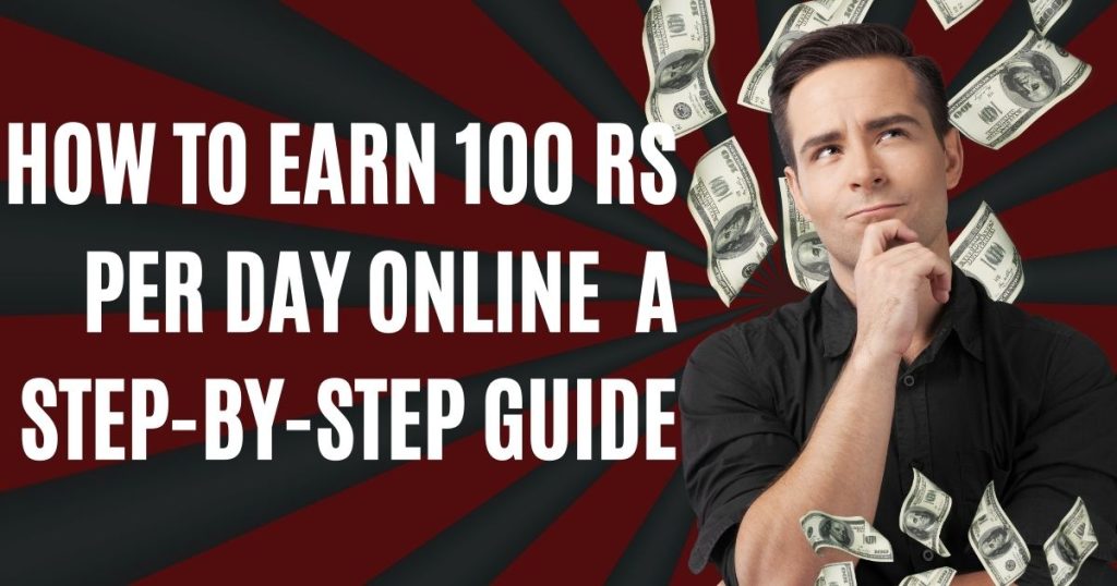 How To Earn 100 Rs Per Day Online : A Step-By-Step Guide