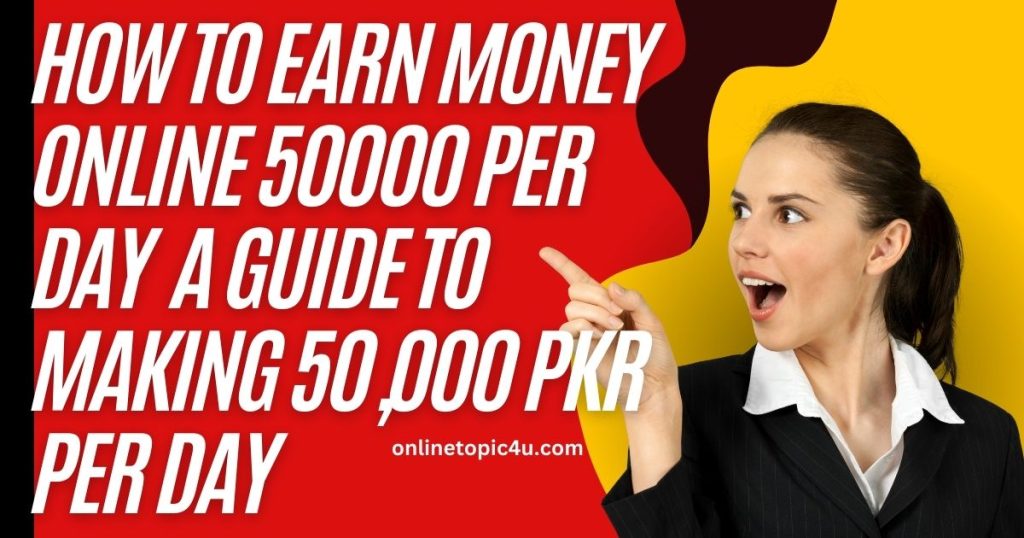 How to Earn Money Online 50000 Per Day : A Guide to Making 50,000 PKR Per Day